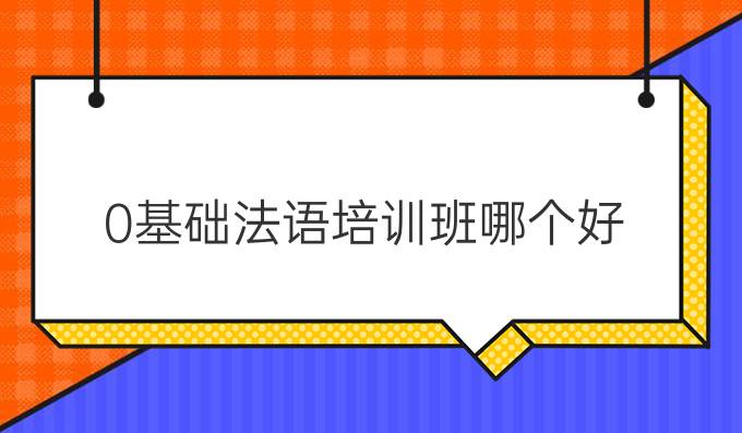 0基礎(chǔ)法語培訓(xùn)班哪個(gè)好?