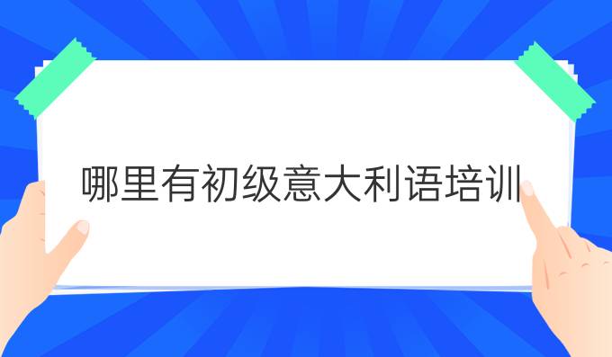 哪里有初級(jí)意大利語(yǔ)培訓(xùn)