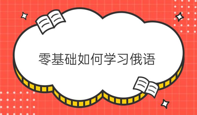 零基礎(chǔ)如何學(xué)習(xí)俄語(yǔ)？有哪些零基礎(chǔ)俄語(yǔ)課程？